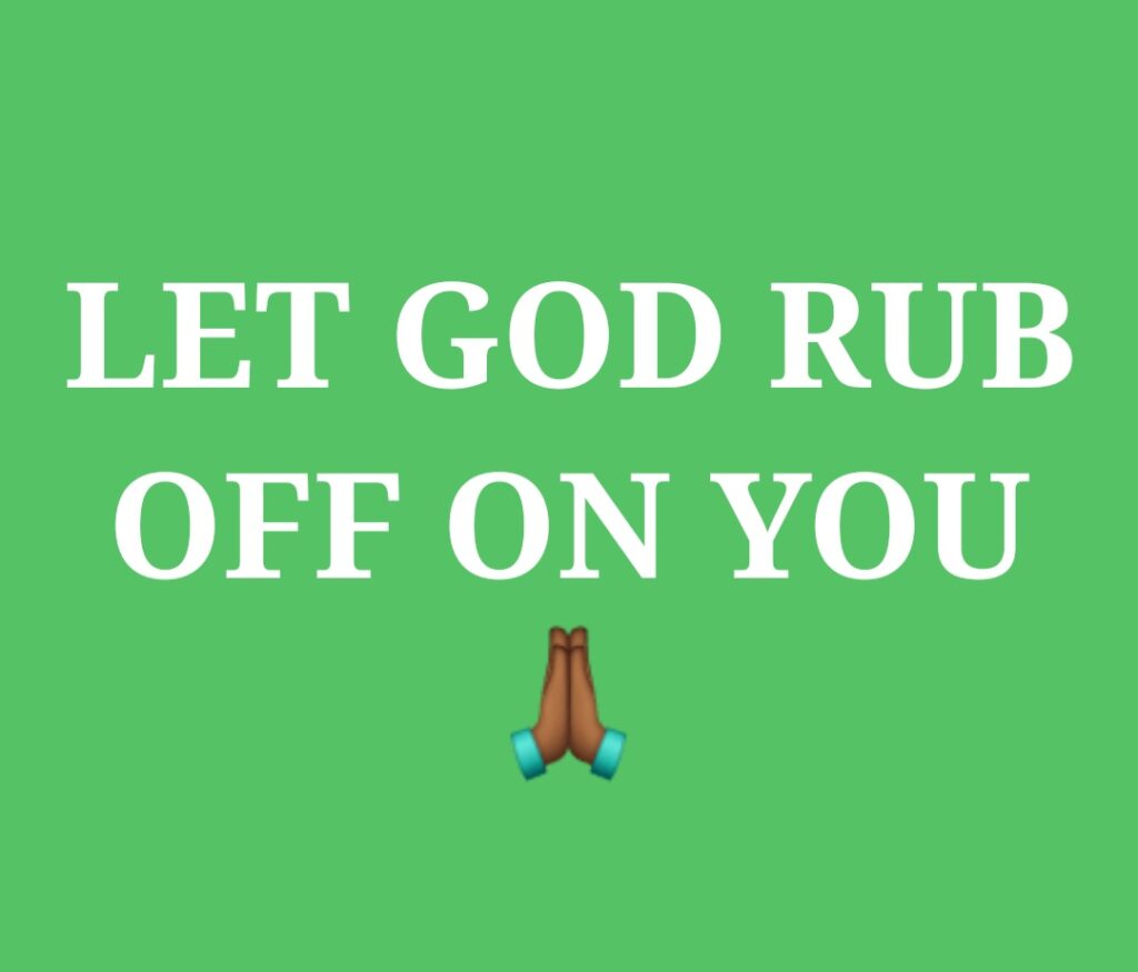 LET GOD RUB OFF ON YOU The Place of Praise